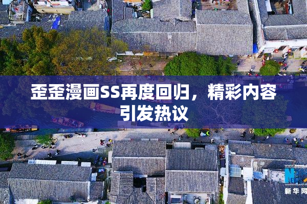 歪歪漫画SS再度回归，精彩内容引发热议