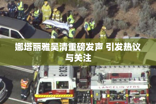 娜塔丽雅吴清重磅发声 引发热议与关注