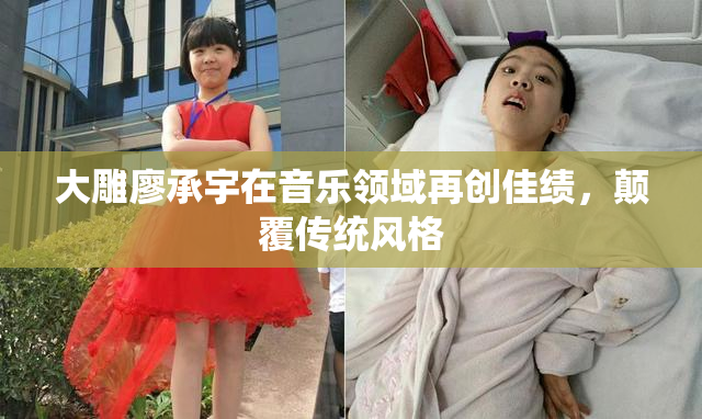 大雕廖承宇在音乐领域再创佳绩，颠覆传统风格