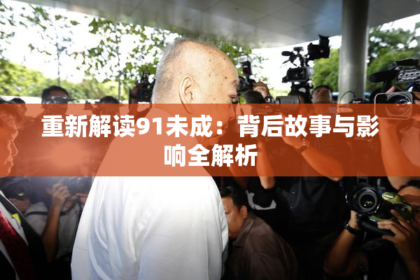 重新解读91未成：背后故事与影响全解析