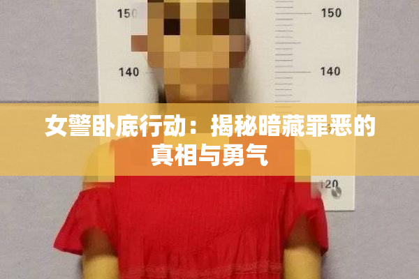 女警卧底行动：揭秘暗藏罪恶的真相与勇气