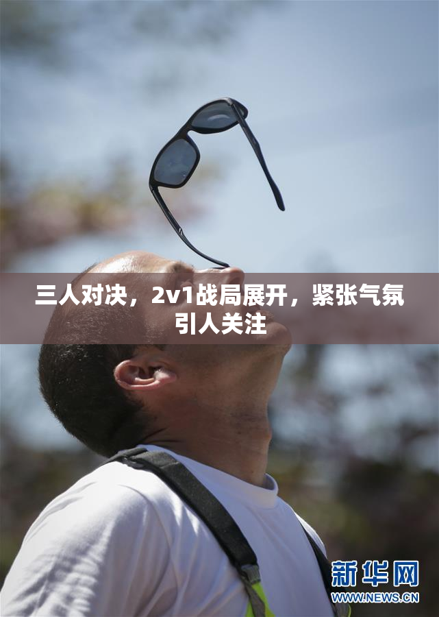 三人对决，2v1战局展开，紧张气氛引人关注