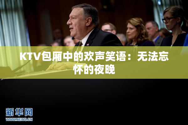 KTV包厢中的欢声笑语：无法忘怀的夜晚