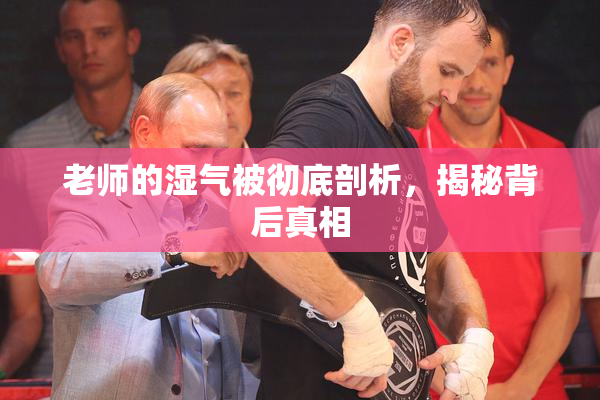 老师的湿气被彻底剖析，揭秘背后真相