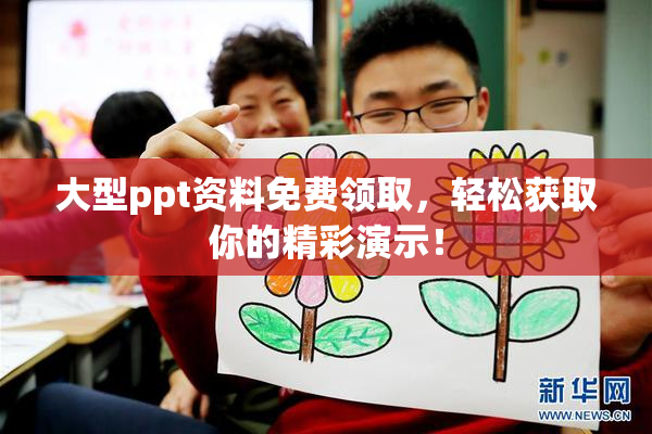 大型ppt资料免费领取，轻松获取你的精彩演示！