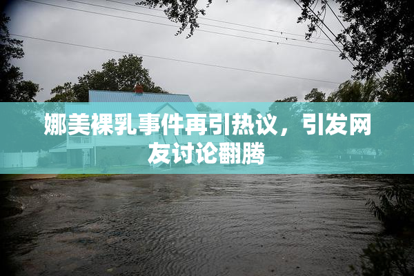 娜美裸乳事件再引热议，引发网友讨论翻腾
