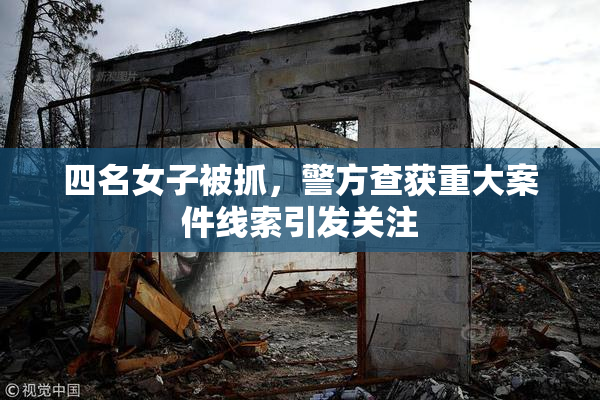 四名女子被抓，警方查获重大案件线索引发关注
