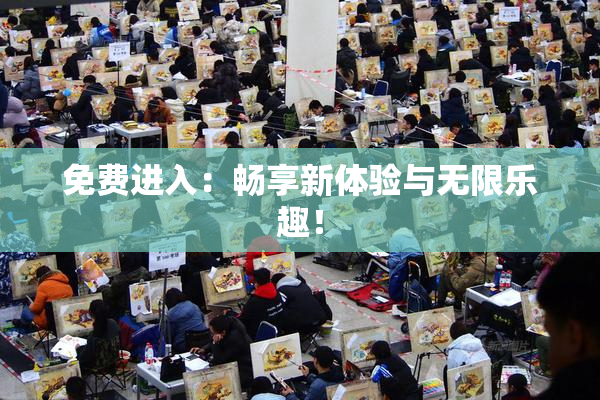 免费进入：畅享新体验与无限乐趣！