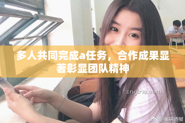 多人共同完成a任务，合作成果显著彰显团队精神
