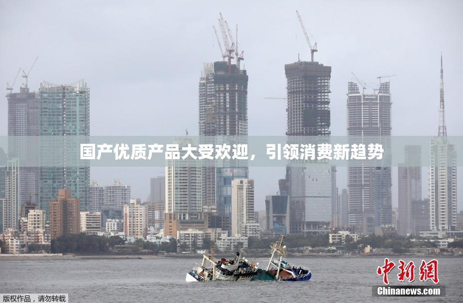 国产优质产品大受欢迎，引领消费新趋势