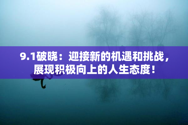 9.1破晓：迎接新的机遇和挑战，展现积极向上的人生态度！