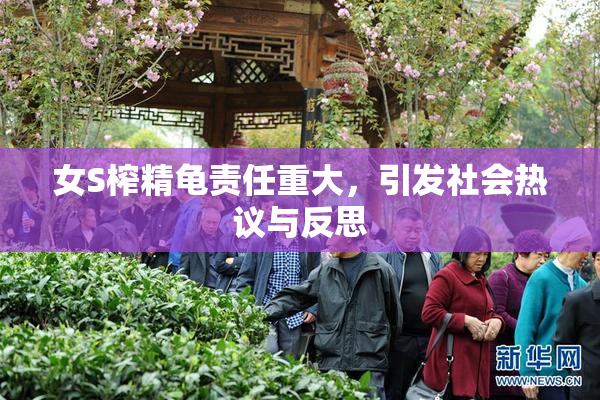 女S榨精龟责任重大，引发社会热议与反思