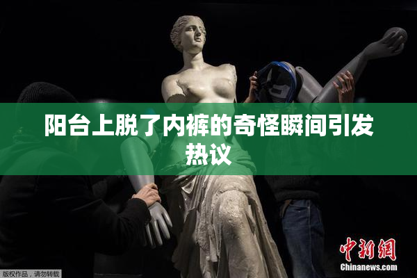 阳台上脱了内裤的奇怪瞬间引发热议