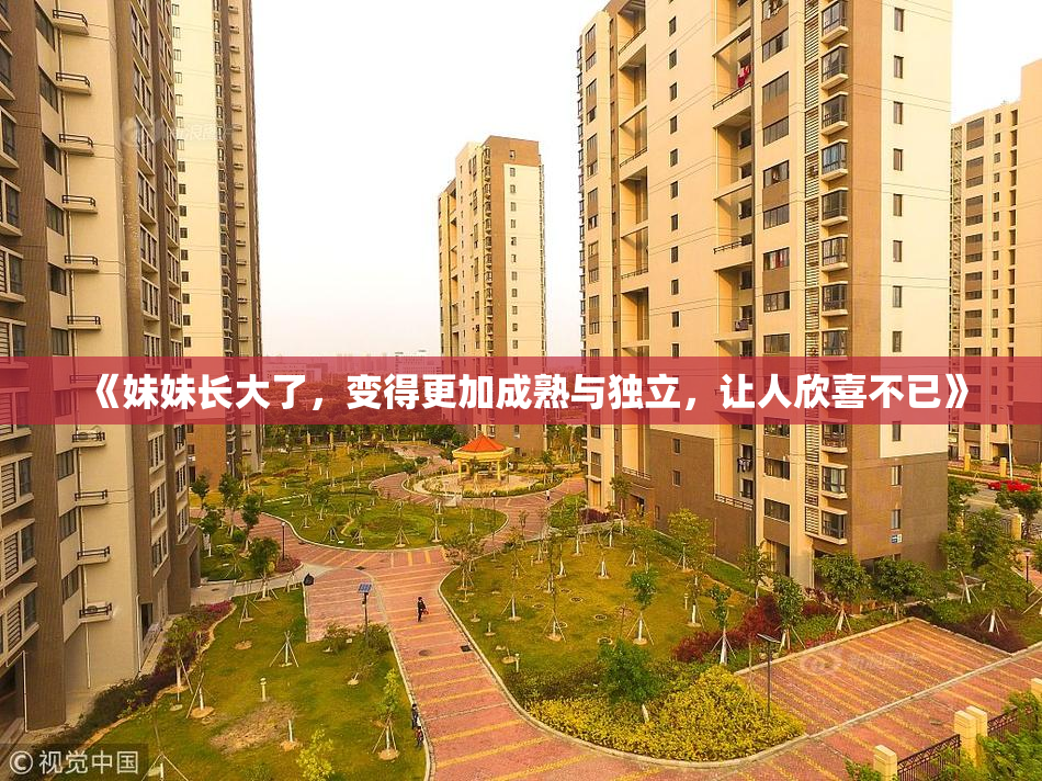《妹妹长大了，变得更加成熟与独立，让人欣喜不已》