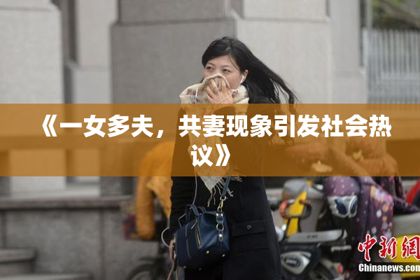 《一女多夫，共妻现象引发社会热议》