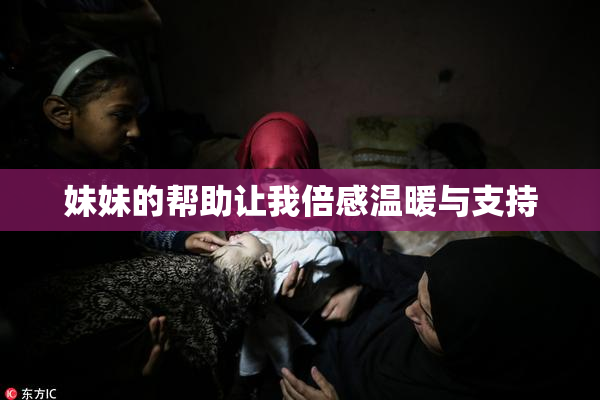 妹妹的帮助让我倍感温暖与支持