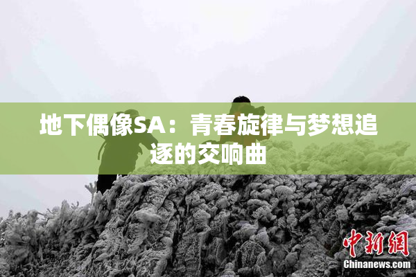 地下偶像SA：青春旋律与梦想追逐的交响曲