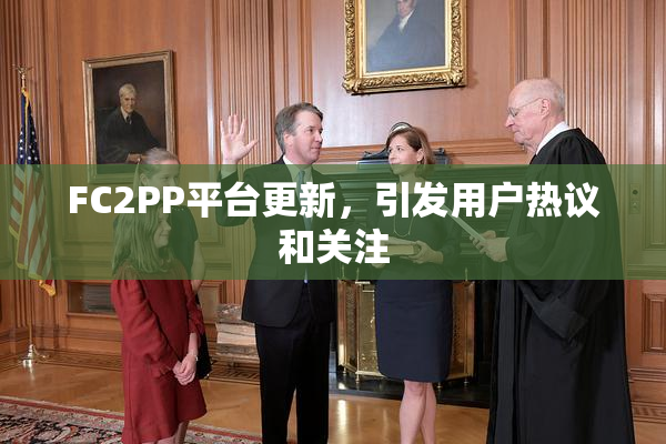 FC2PP平台更新，引发用户热议和关注