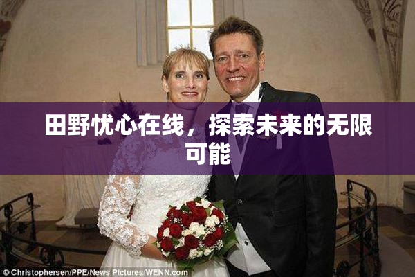 田野忧心在线，探索未来的无限可能