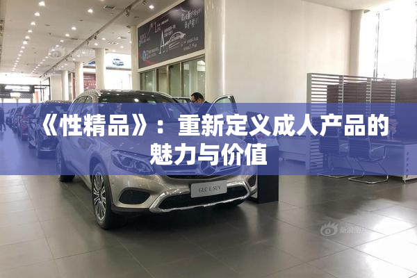 《性精品》：重新定义成人产品的魅力与价值