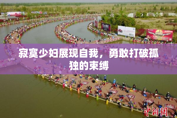 寂寞少妇展现自我，勇敢打破孤独的束缚