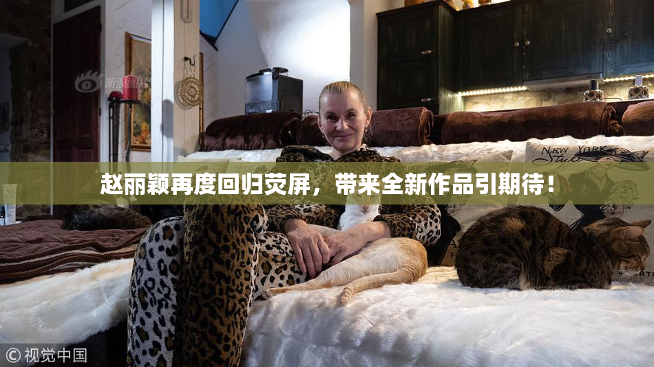 赵丽颖再度回归荧屏，带来全新作品引期待！