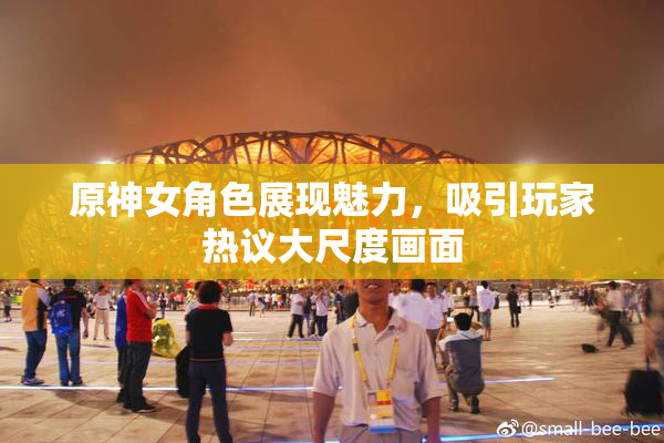 原神女角色展现魅力，吸引玩家热议大尺度画面