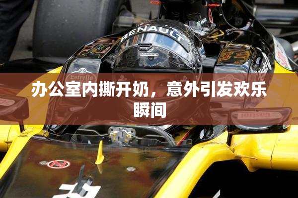 办公室内撕开奶，意外引发欢乐瞬间