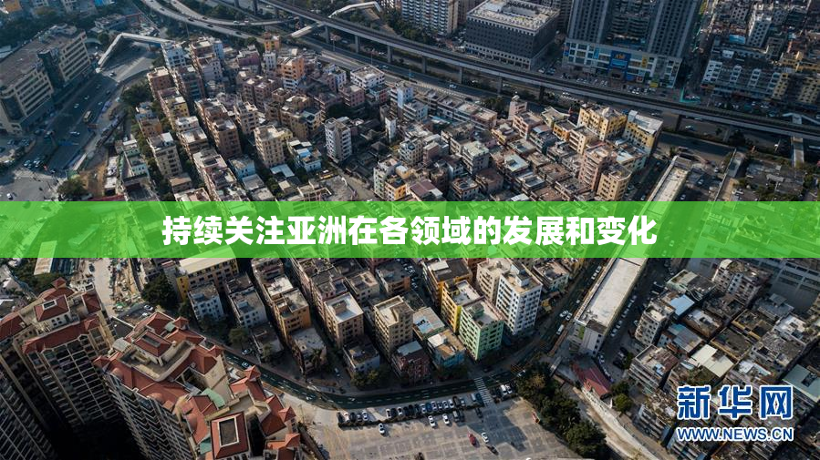 持续关注亚洲在各领域的发展和变化