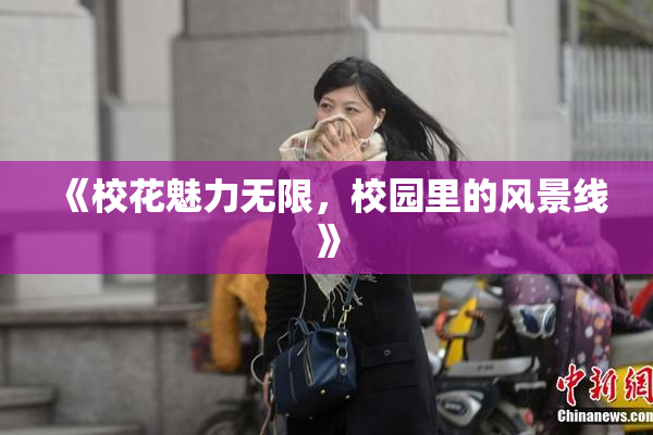《校花魅力无限，校园里的风景线》