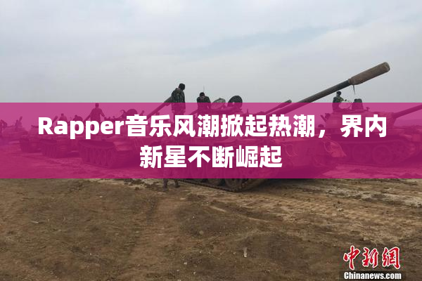 Rapper音乐风潮掀起热潮，界内新星不断崛起
