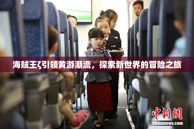 海贼王ζ引领黄游潮流，探索新世界的冒险之旅