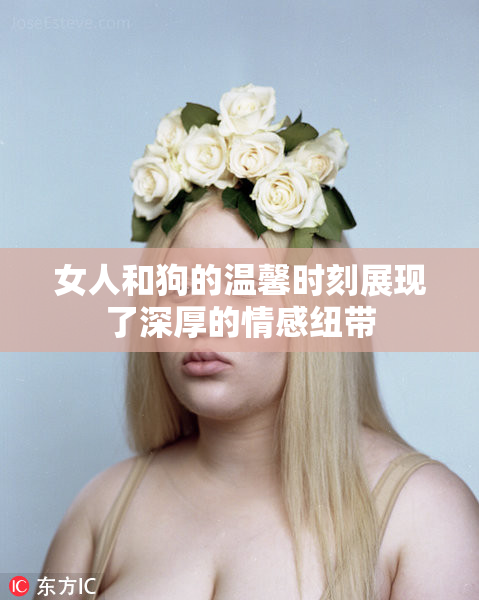 女人和狗的温馨时刻展现了深厚的情感纽带