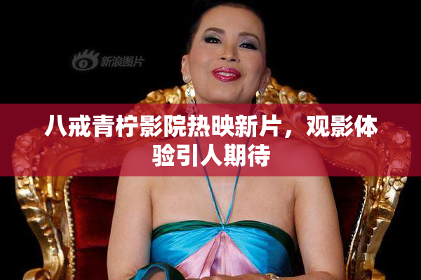 八戒青柠影院热映新片，观影体验引人期待