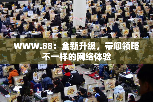 WWW.88：全新升级，带您领略不一样的网络体验