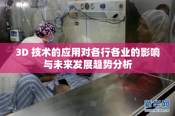 3D 技术的应用对各行各业的影响与未来发展趋势分析