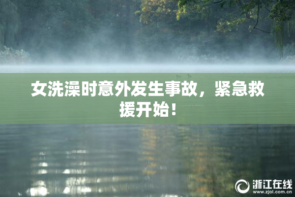 女洗澡时意外发生事故，紧急救援开始！