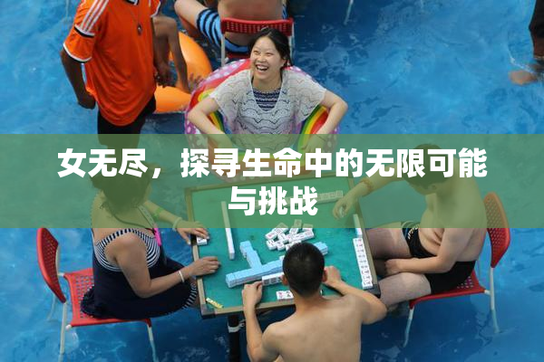 女无尽，探寻生命中的无限可能与挑战