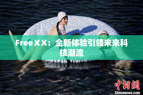 FreeⅩX：全新体验引领未来科技潮流