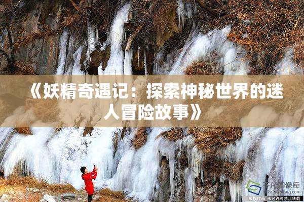 《妖精奇遇记：探索神秘世界的迷人冒险故事》
