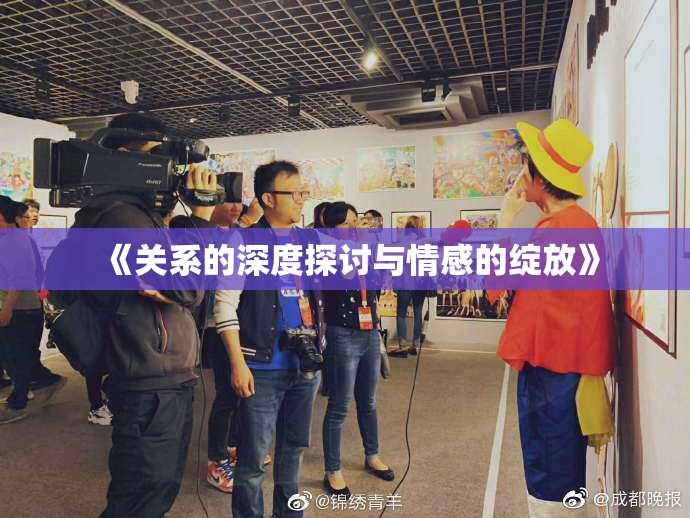 《关系的深度探讨与情感的绽放》