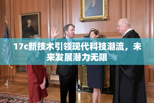 17c新技术引领现代科技潮流，未来发展潜力无限