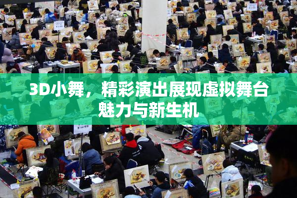 3D小舞，精彩演出展现虚拟舞台魅力与新生机