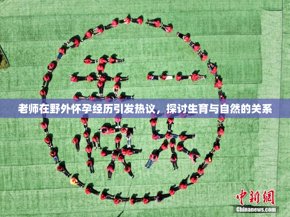 老师在野外怀孕经历引发热议，探讨生育与自然的关系