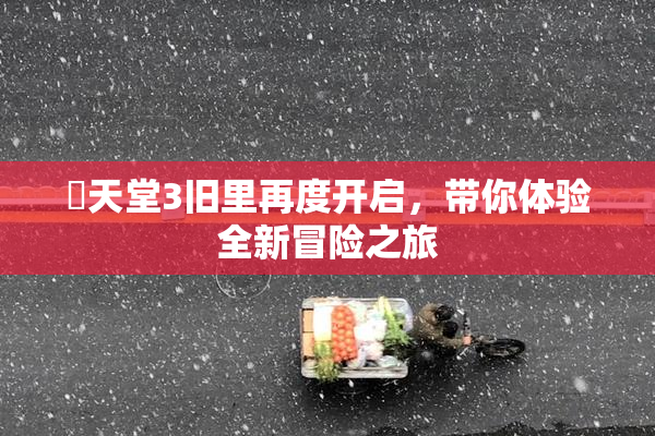 妺天堂3旧里再度开启，带你体验全新冒险之旅