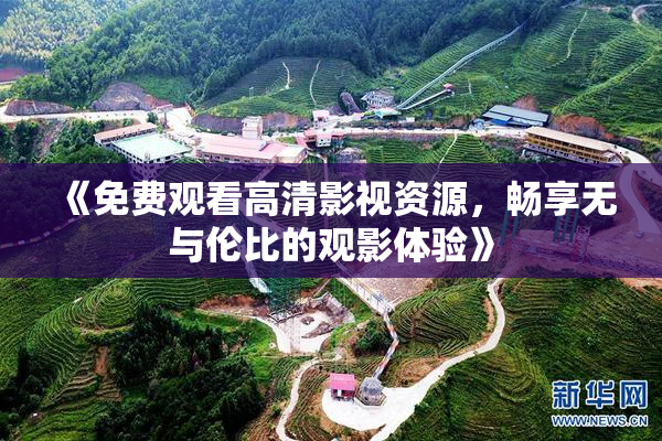 《免费观看高清影视资源，畅享无与伦比的观影体验》