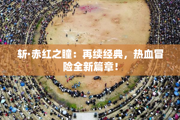 斩·赤红之瞳：再续经典，热血冒险全新篇章！