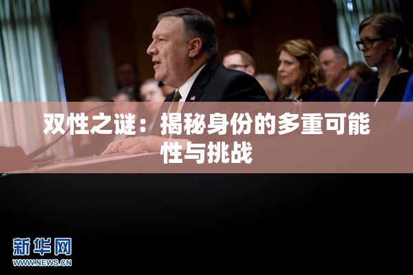 双性之谜：揭秘身份的多重可能性与挑战