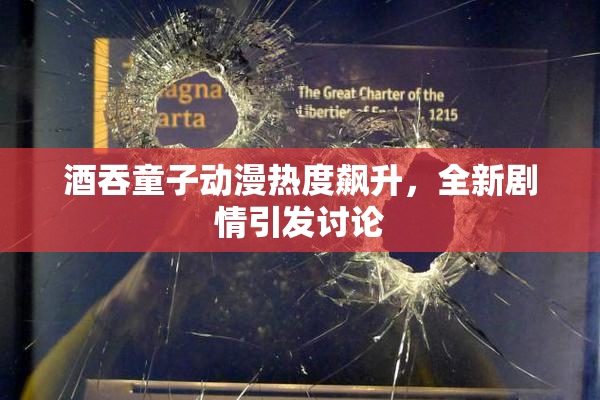 酒吞童子动漫热度飙升，全新剧情引发讨论