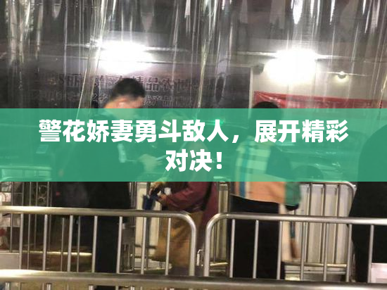 警花娇妻勇斗敌人，展开精彩对决！